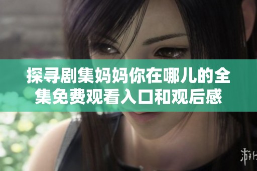 探寻剧集妈妈你在哪儿的全集免费观看入口和观后感