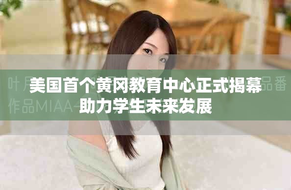 美国首个黄冈教育中心正式揭幕助力学生未来发展