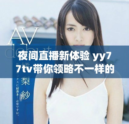 夜间直播新体验 yy77tv带你领略不一样的娱乐世界
