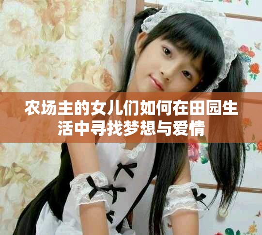 农场主的女儿们如何在田园生活中寻找梦想与爱情