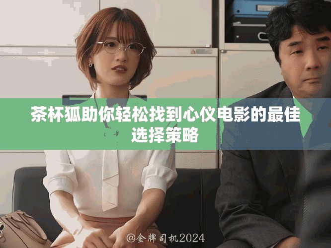 茶杯狐助你轻松找到心仪电影的最佳选择策略