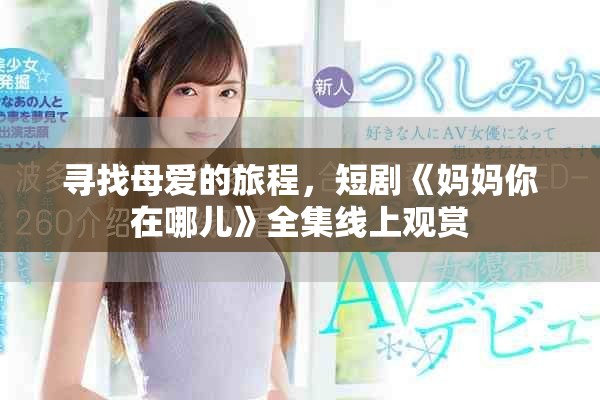 寻找母爱的旅程，短剧《妈妈你在哪儿》全集线上观赏