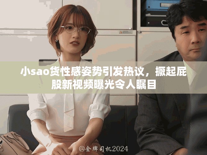 小sao货性感姿势引发热议，撅起屁股新视频曝光令人瞩目