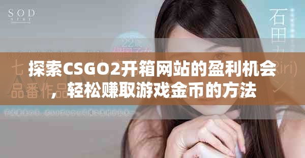 探索CSGO2开箱网站的盈利机会，轻松赚取游戏金币的方法