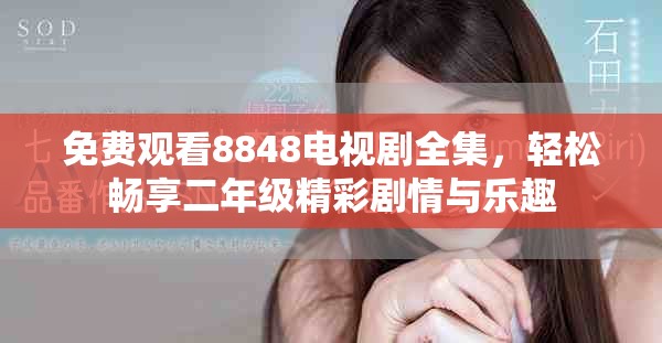 免费观看8848电视剧全集，轻松畅享二年级精彩剧情与乐趣