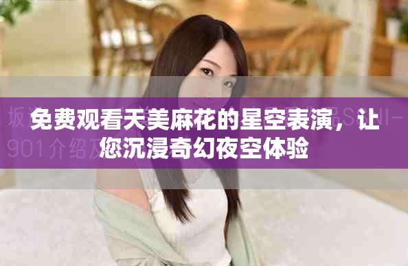 免费观看天美麻花的星空表演，让您沉浸奇幻夜空体验