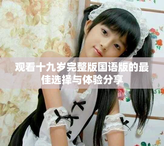 观看十九岁完整版国语版的最佳选择与体验分享
