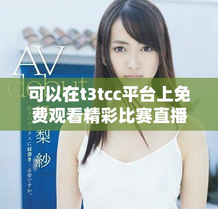 可以在t3tcc平台上免费观看精彩比赛直播内容