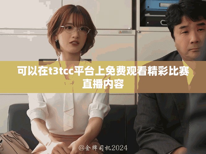 可以在t3tcc平台上免费观看精彩比赛直播内容