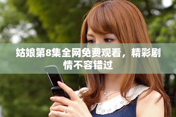 姑娘第8集全网免费观看，精彩剧情不容错过