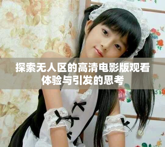 探索无人区的高清电影版观看体验与引发的思考
