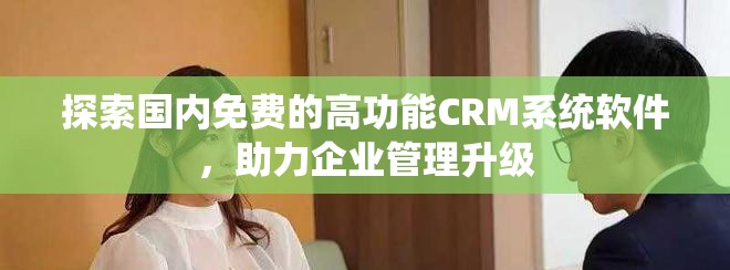 探索国内免费的高功能CRM系统软件，助力企业管理升级