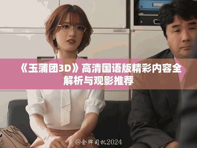 《玉蒲团3D》高清国语版精彩内容全解析与观影推荐