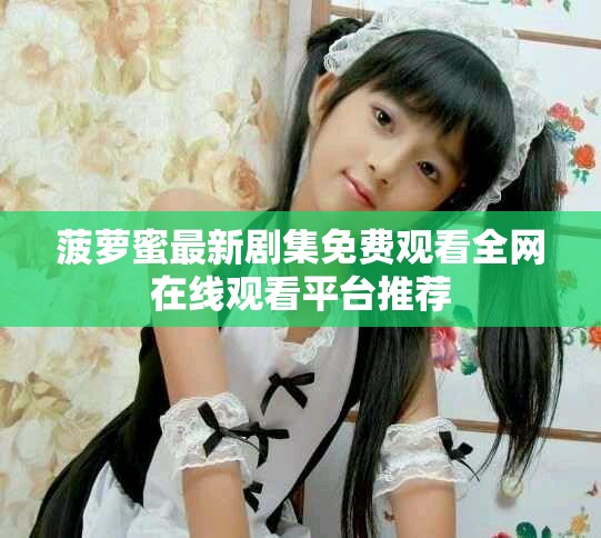 菠萝蜜最新剧集免费观看全网在线观看平台推荐