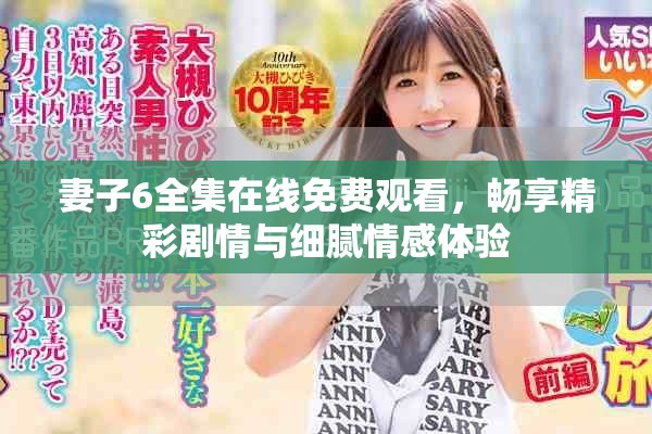 妻子6全集在线免费观看，畅享精彩剧情与细腻情感体验