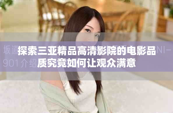 探索三亚精品高清影院的电影品质究竟如何让观众满意