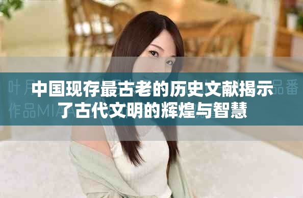 中国现存最古老的历史文献揭示了古代文明的辉煌与智慧