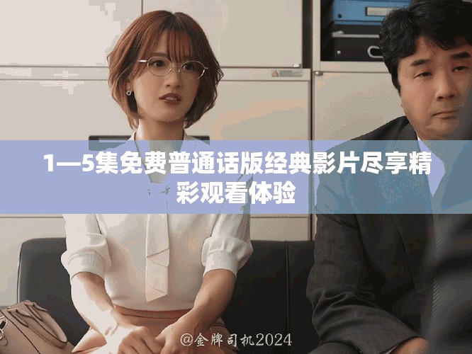 1—5集免费普通话版经典影片尽享精彩观看体验