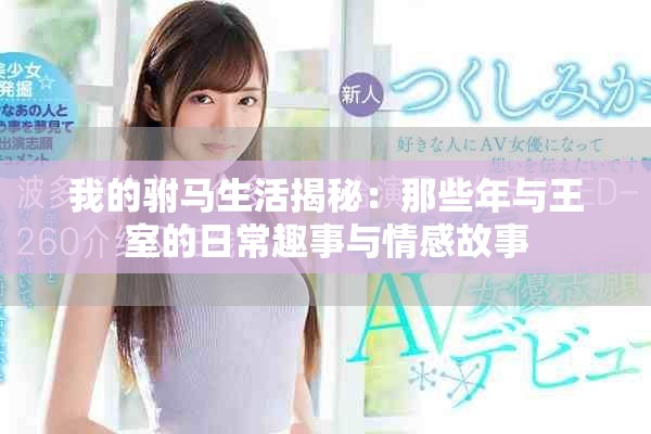我的驸马生活揭秘：那些年与王室的日常趣事与情感故事