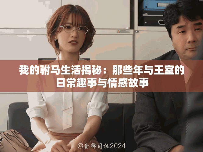 我的驸马生活揭秘：那些年与王室的日常趣事与情感故事