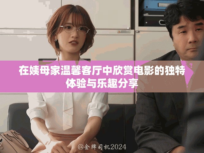 在姨母家温馨客厅中欣赏电影的独特体验与乐趣分享