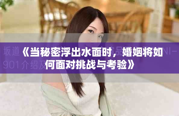 《当秘密浮出水面时，婚姻将如何面对挑战与考验》