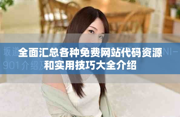 全面汇总各种免费网站代码资源和实用技巧大全介绍