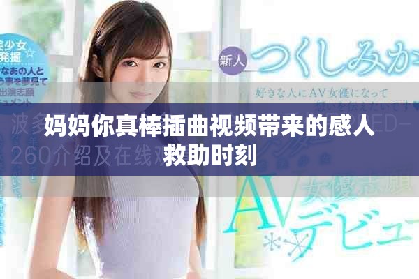 妈妈你真棒插曲视频带来的感人救助时刻