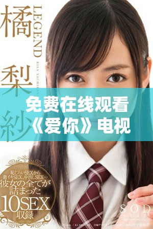 免费在线观看《爱你》电视剧全集，轻松享受各集精彩剧情