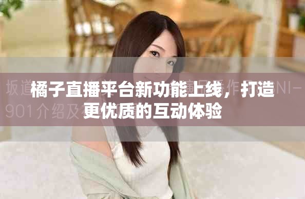 橘子直播平台新功能上线，打造更优质的互动体验