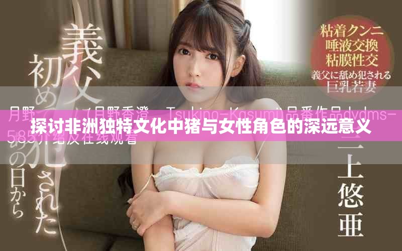 探讨非洲独特文化中猪与女性角色的深远意义