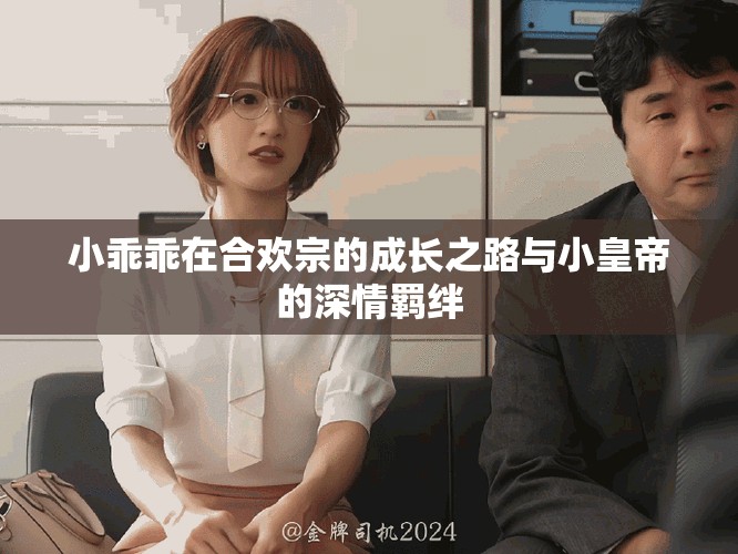 小乖乖在合欢宗的成长之路与小皇帝的深情羁绊
