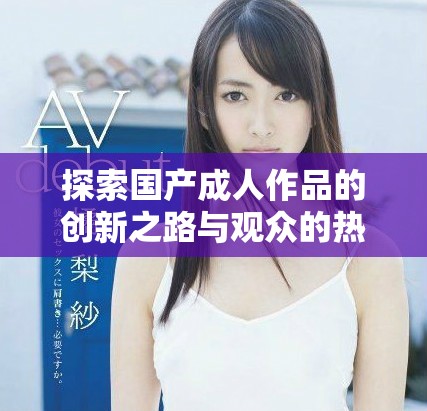 探索国产成人作品的创新之路与观众的热烈反响