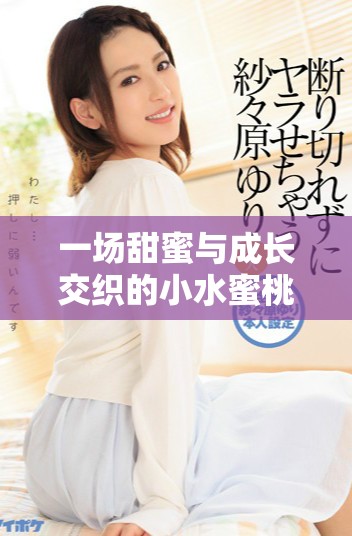 一场甜蜜与成长交织的小水蜜桃青春故事追逐之旅