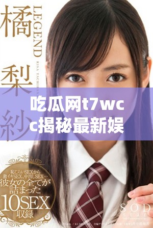 吃瓜网t7wcc揭秘最新娱乐八卦信息和热门话题分析
