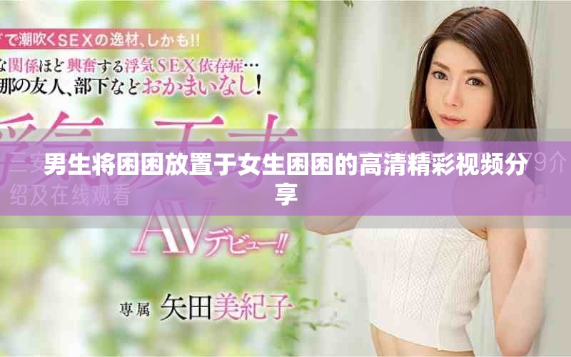 男生将困困放置于女生困困的高清精彩视频分享