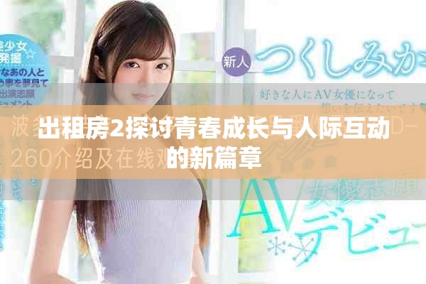 出租房2探讨青春成长与人际互动的新篇章