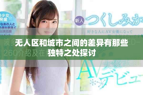 无人区和城市之间的差异有那些独特之处探讨