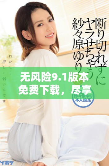 无风险9.1版本免费下载，尽享优质服务与功能