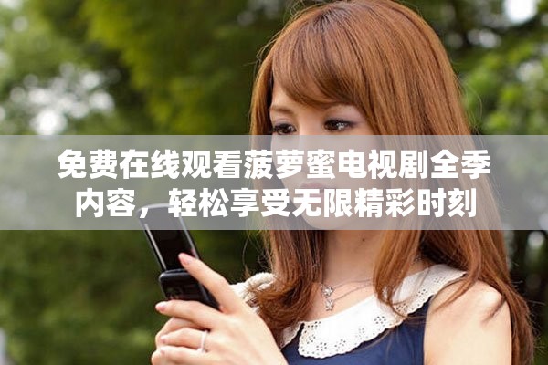 免费在线观看菠萝蜜电视剧全季内容，轻松享受无限精彩时刻