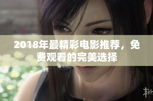 2018年最精彩电影推荐，免费观看的完美选择