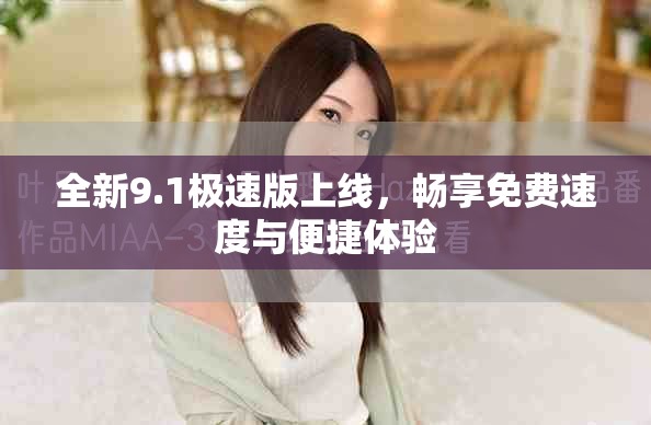 全新9.1极速版上线，畅享免费速度与便捷体验