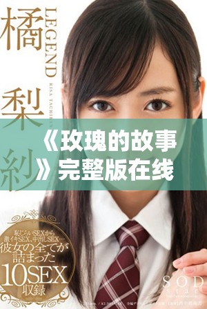《玫瑰的故事》完整版在线观看感受花语传递的温暖与美丽