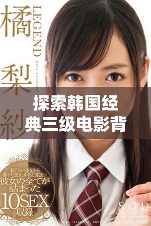 探索韩国经典三级电影背后的文化与社会影响深度解读