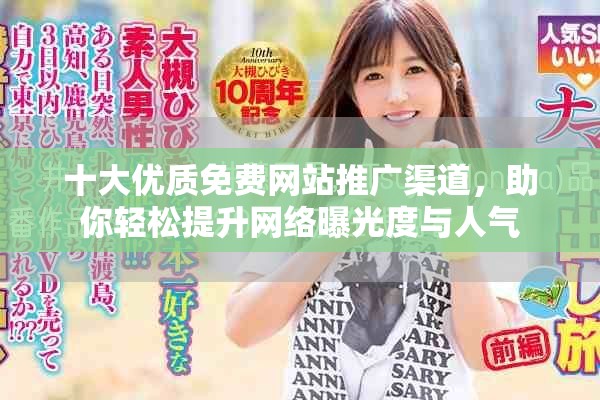 十大优质免费网站推广渠道，助你轻松提升网络曝光度与人气