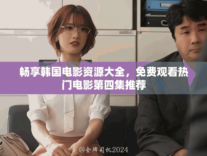畅享韩国电影资源大全，免费观看热门电影第四集推荐