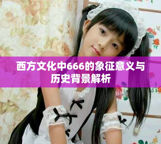 西方文化中666的象征意义与历史背景解析