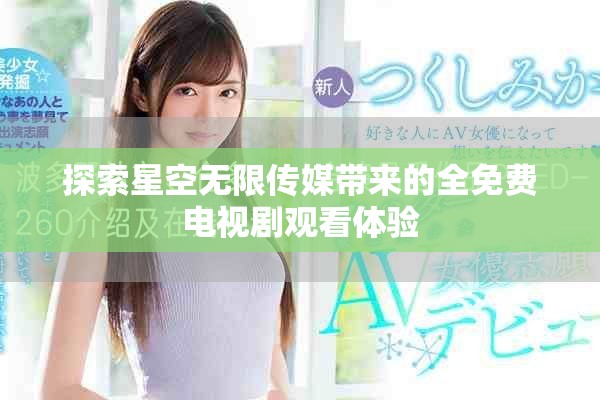 探索星空无限传媒带来的全免费电视剧观看体验