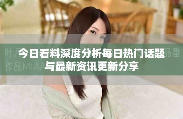 今日看料深度分析每日热门话题与最新资讯更新分享
