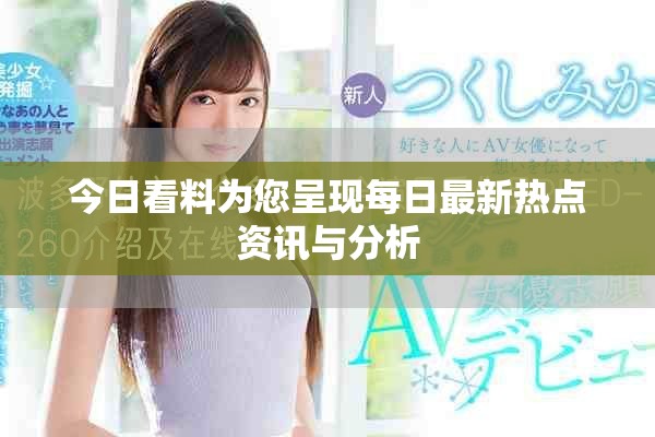今日看料为您呈现每日最新热点资讯与分析